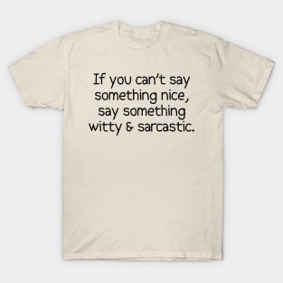 If You Can't Say Something Nice, Say Something Witty & Sarcastic. T-Shirt